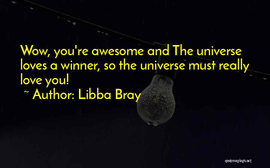 Libba Bray Quotes: Wow, You're Awesome And The Universe Loves A Winner, So The Universe Must Really Love You!