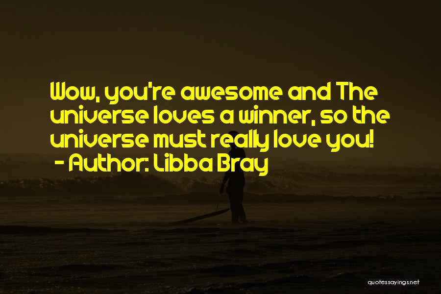 Libba Bray Quotes: Wow, You're Awesome And The Universe Loves A Winner, So The Universe Must Really Love You!