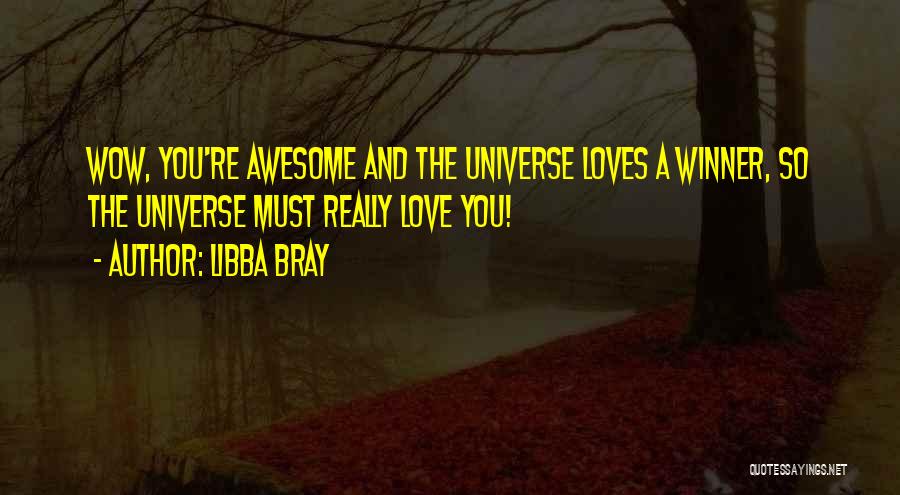 Libba Bray Quotes: Wow, You're Awesome And The Universe Loves A Winner, So The Universe Must Really Love You!