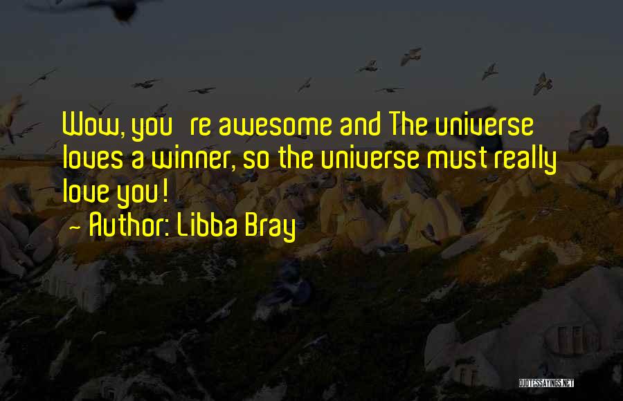 Libba Bray Quotes: Wow, You're Awesome And The Universe Loves A Winner, So The Universe Must Really Love You!