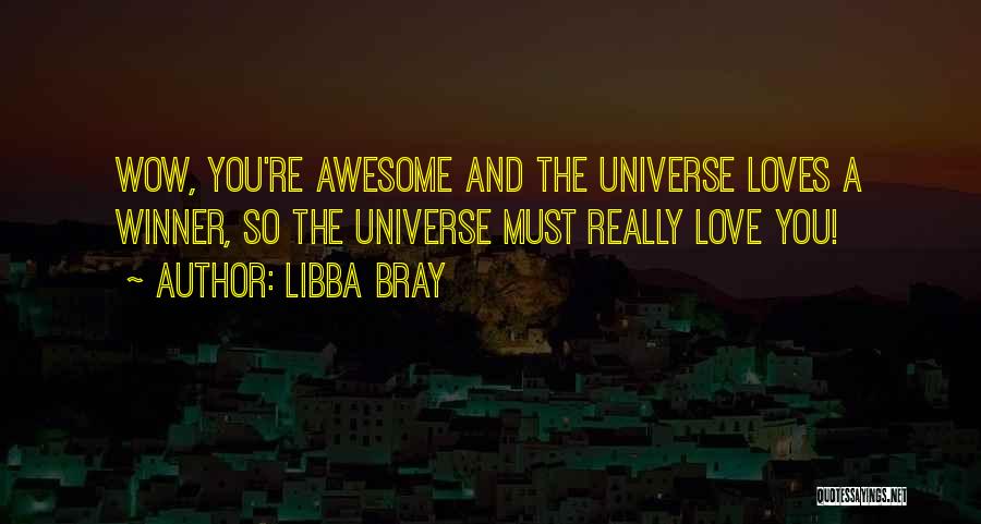 Libba Bray Quotes: Wow, You're Awesome And The Universe Loves A Winner, So The Universe Must Really Love You!