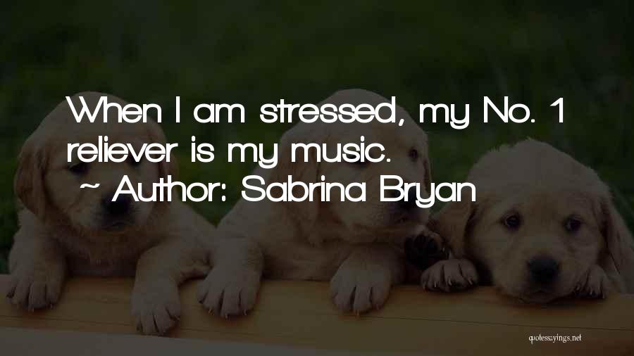 Sabrina Bryan Quotes: When I Am Stressed, My No. 1 Reliever Is My Music.