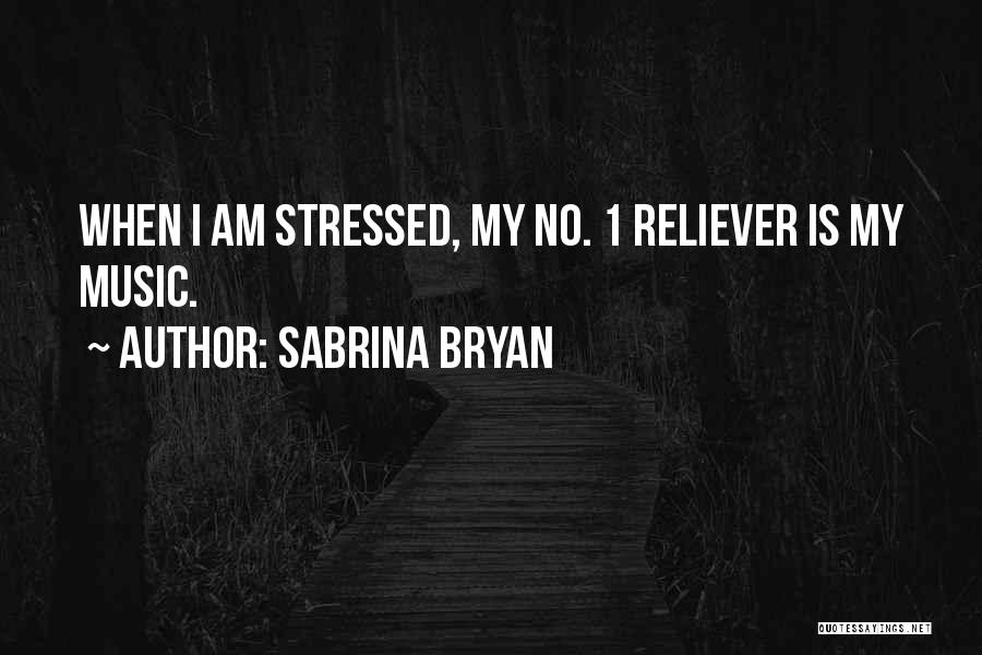 Sabrina Bryan Quotes: When I Am Stressed, My No. 1 Reliever Is My Music.