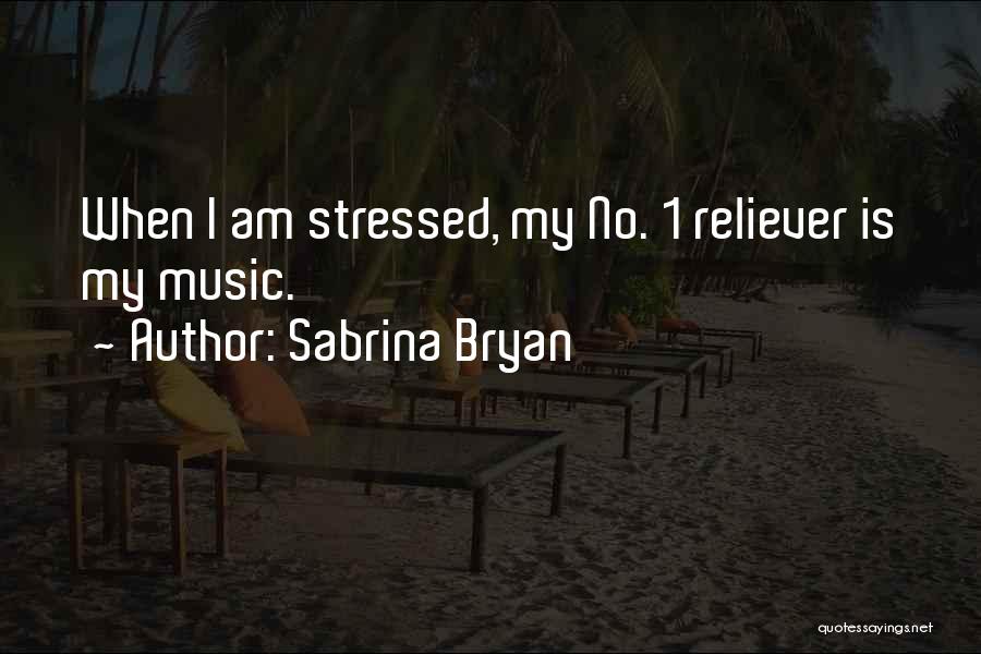 Sabrina Bryan Quotes: When I Am Stressed, My No. 1 Reliever Is My Music.