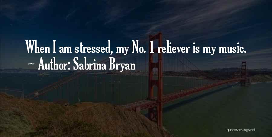 Sabrina Bryan Quotes: When I Am Stressed, My No. 1 Reliever Is My Music.