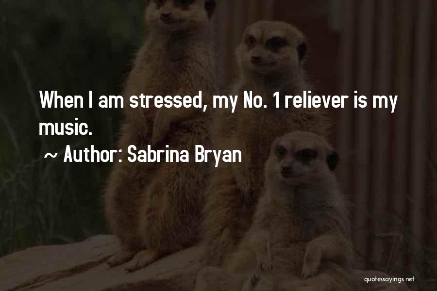 Sabrina Bryan Quotes: When I Am Stressed, My No. 1 Reliever Is My Music.