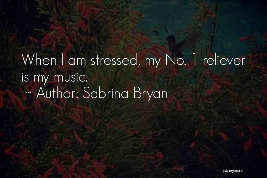 Sabrina Bryan Quotes: When I Am Stressed, My No. 1 Reliever Is My Music.