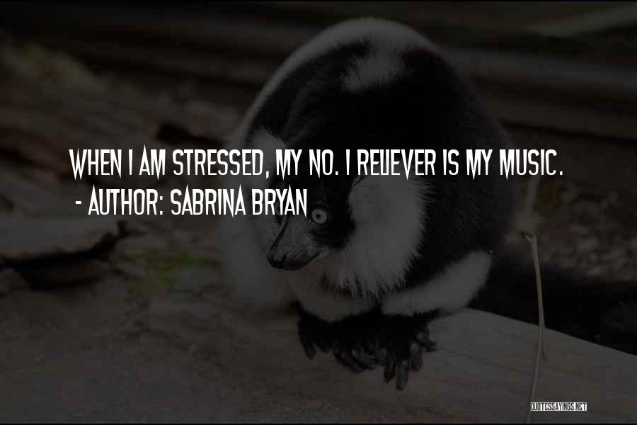 Sabrina Bryan Quotes: When I Am Stressed, My No. 1 Reliever Is My Music.