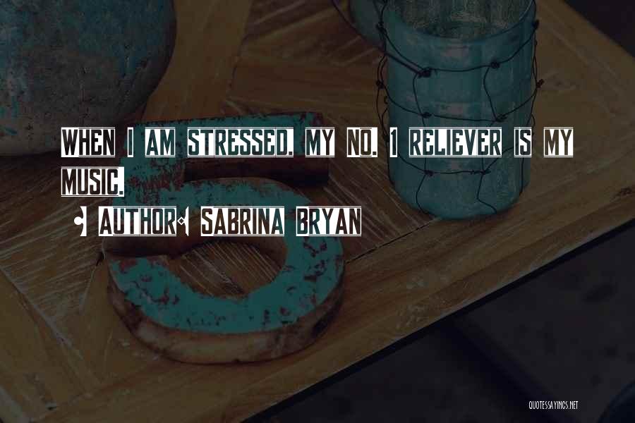 Sabrina Bryan Quotes: When I Am Stressed, My No. 1 Reliever Is My Music.