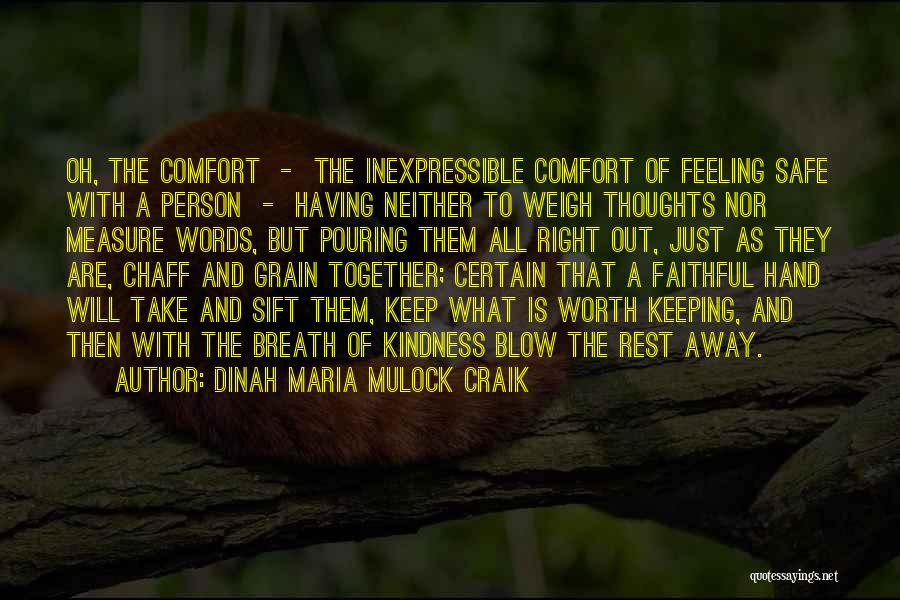 Dinah Maria Mulock Craik Quotes: Oh, The Comfort - The Inexpressible Comfort Of Feeling Safe With A Person - Having Neither To Weigh Thoughts Nor