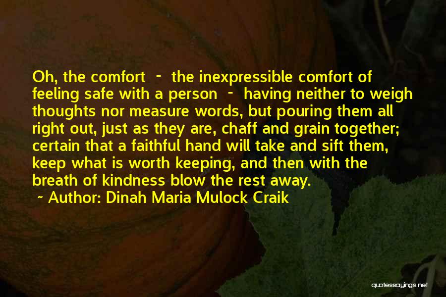 Dinah Maria Mulock Craik Quotes: Oh, The Comfort - The Inexpressible Comfort Of Feeling Safe With A Person - Having Neither To Weigh Thoughts Nor