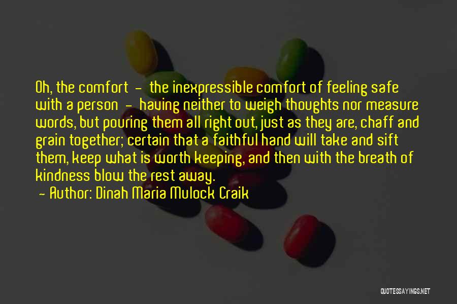 Dinah Maria Mulock Craik Quotes: Oh, The Comfort - The Inexpressible Comfort Of Feeling Safe With A Person - Having Neither To Weigh Thoughts Nor