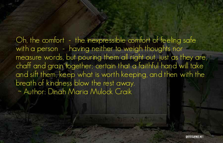 Dinah Maria Mulock Craik Quotes: Oh, The Comfort - The Inexpressible Comfort Of Feeling Safe With A Person - Having Neither To Weigh Thoughts Nor