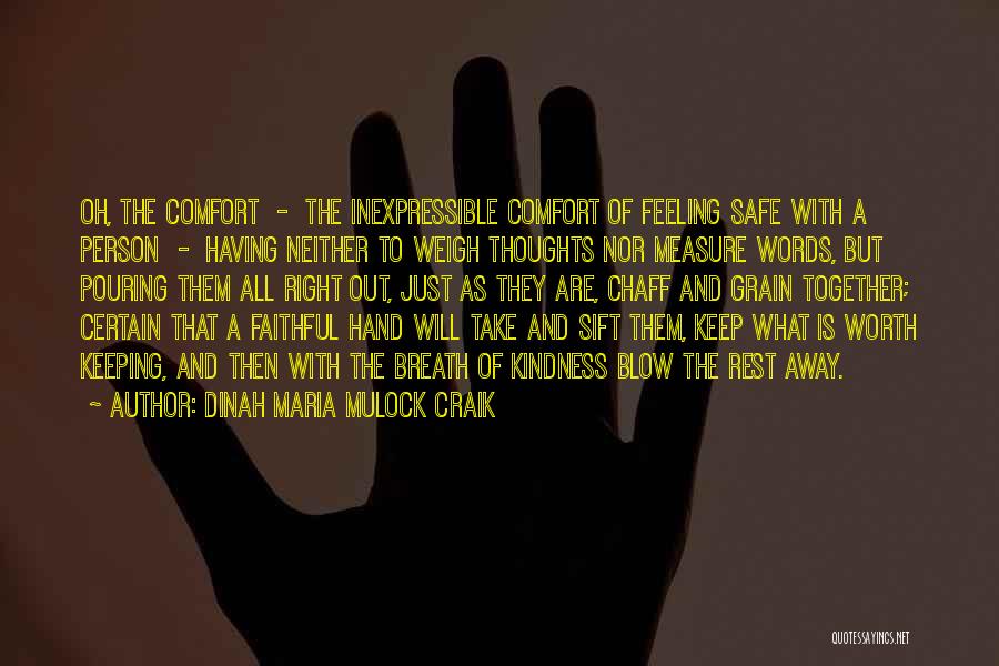Dinah Maria Mulock Craik Quotes: Oh, The Comfort - The Inexpressible Comfort Of Feeling Safe With A Person - Having Neither To Weigh Thoughts Nor