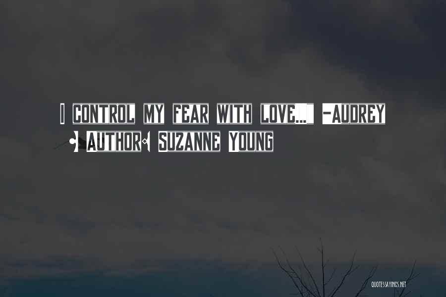 Suzanne Young Quotes: I Control My Fear With Love... -audrey