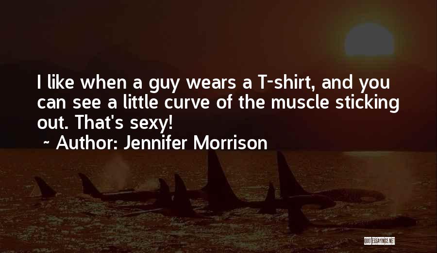 Jennifer Morrison Quotes: I Like When A Guy Wears A T-shirt, And You Can See A Little Curve Of The Muscle Sticking Out.