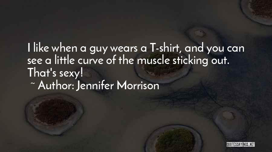 Jennifer Morrison Quotes: I Like When A Guy Wears A T-shirt, And You Can See A Little Curve Of The Muscle Sticking Out.