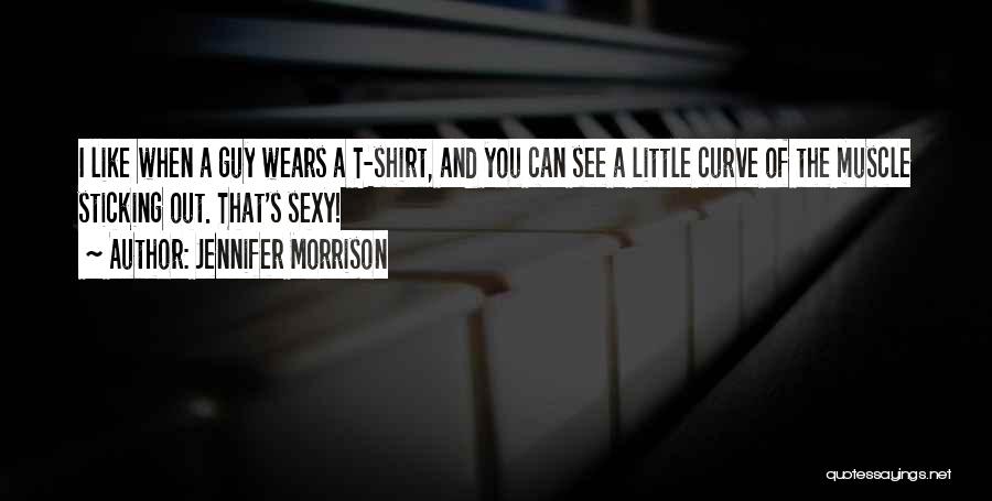 Jennifer Morrison Quotes: I Like When A Guy Wears A T-shirt, And You Can See A Little Curve Of The Muscle Sticking Out.