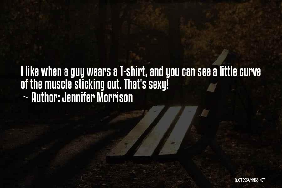 Jennifer Morrison Quotes: I Like When A Guy Wears A T-shirt, And You Can See A Little Curve Of The Muscle Sticking Out.