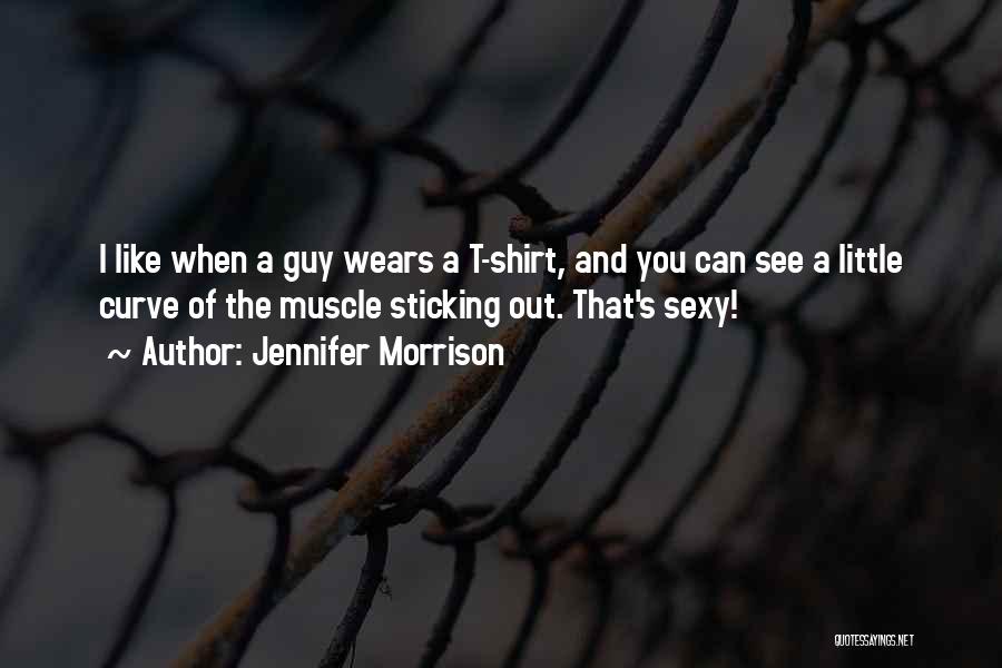 Jennifer Morrison Quotes: I Like When A Guy Wears A T-shirt, And You Can See A Little Curve Of The Muscle Sticking Out.