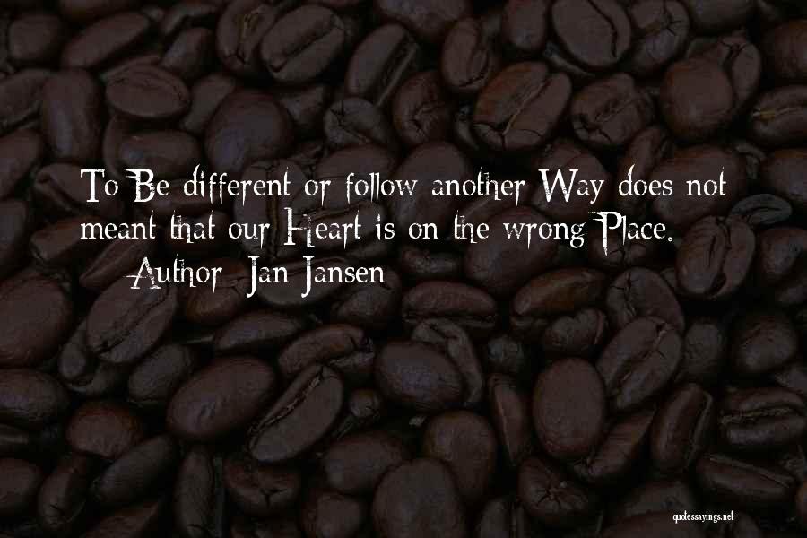 Jan Jansen Quotes: To Be Different Or Follow Another Way Does Not Meant That Our Heart Is On The Wrong Place.