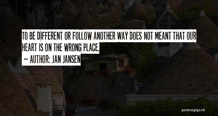 Jan Jansen Quotes: To Be Different Or Follow Another Way Does Not Meant That Our Heart Is On The Wrong Place.