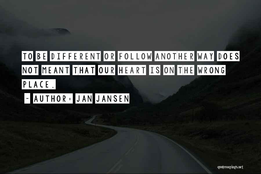 Jan Jansen Quotes: To Be Different Or Follow Another Way Does Not Meant That Our Heart Is On The Wrong Place.