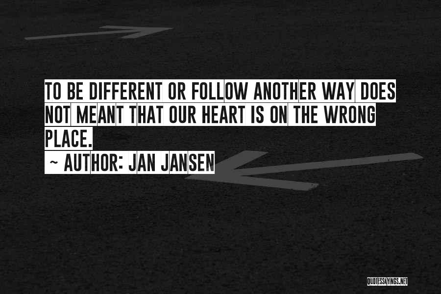 Jan Jansen Quotes: To Be Different Or Follow Another Way Does Not Meant That Our Heart Is On The Wrong Place.