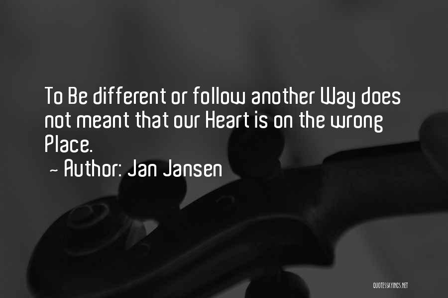 Jan Jansen Quotes: To Be Different Or Follow Another Way Does Not Meant That Our Heart Is On The Wrong Place.