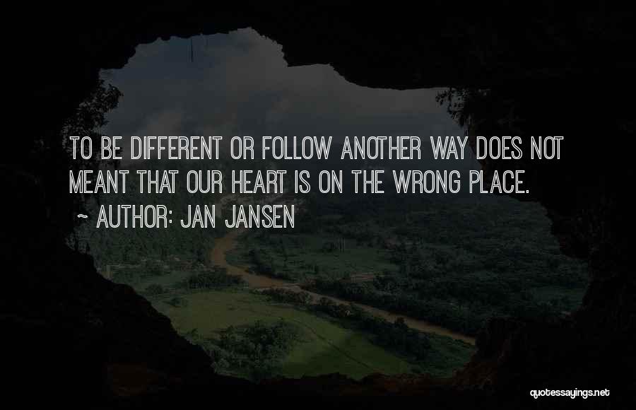 Jan Jansen Quotes: To Be Different Or Follow Another Way Does Not Meant That Our Heart Is On The Wrong Place.