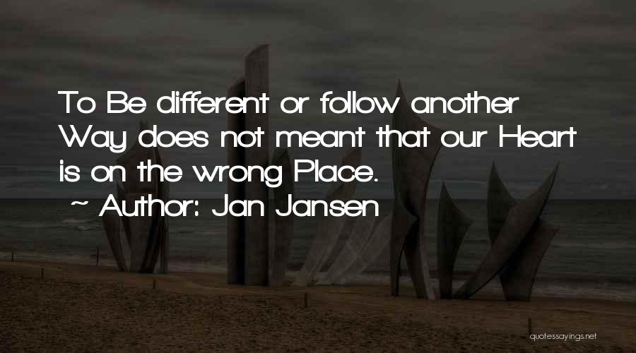 Jan Jansen Quotes: To Be Different Or Follow Another Way Does Not Meant That Our Heart Is On The Wrong Place.