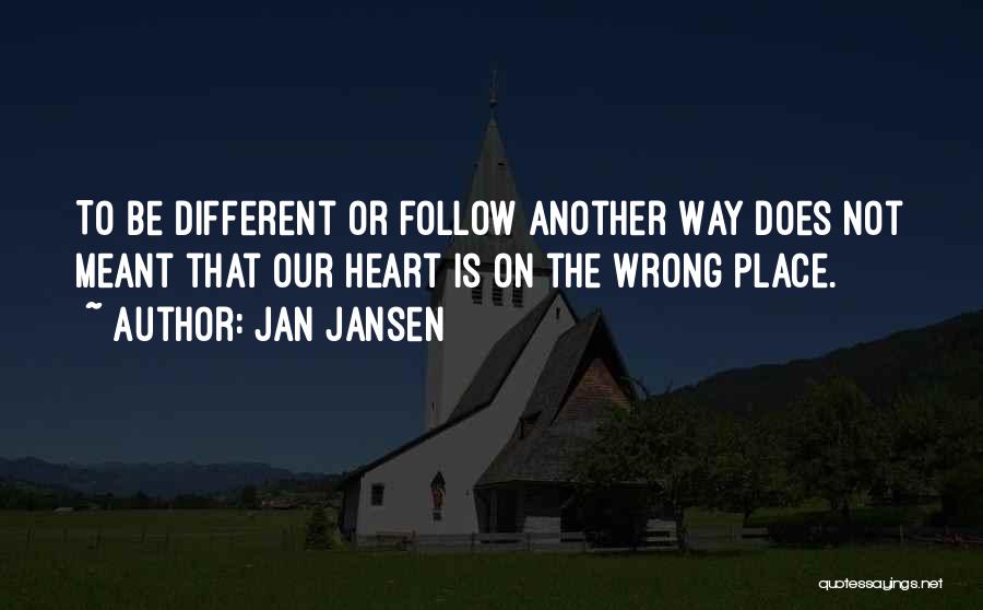 Jan Jansen Quotes: To Be Different Or Follow Another Way Does Not Meant That Our Heart Is On The Wrong Place.