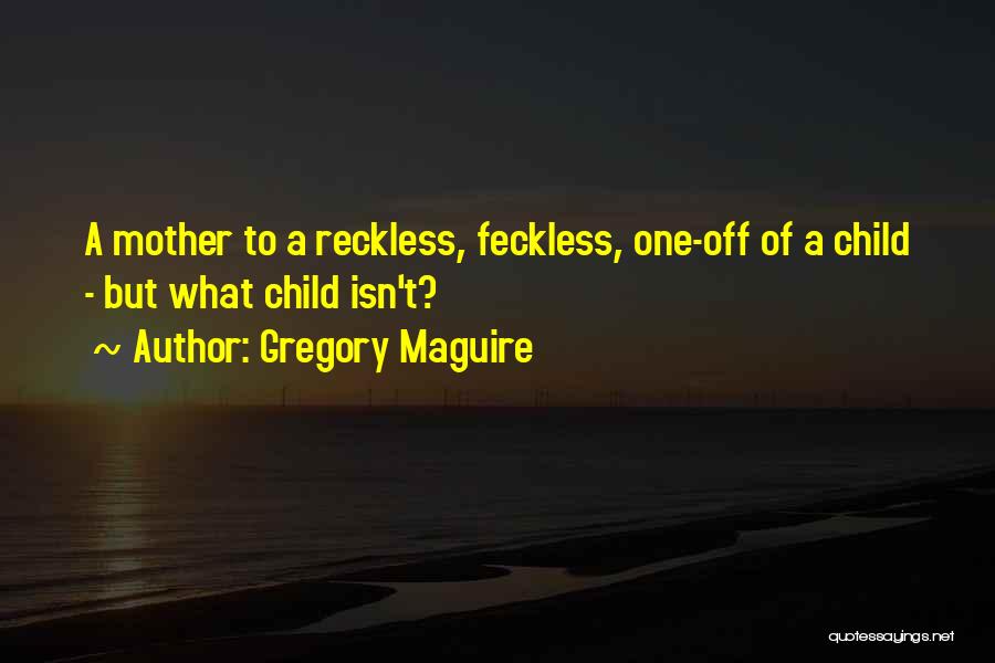 Gregory Maguire Quotes: A Mother To A Reckless, Feckless, One-off Of A Child - But What Child Isn't?