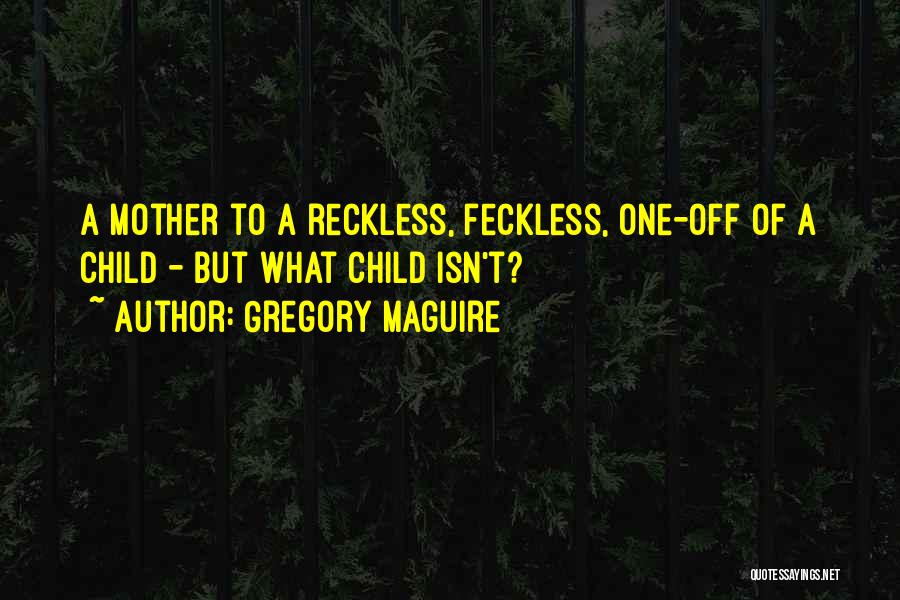 Gregory Maguire Quotes: A Mother To A Reckless, Feckless, One-off Of A Child - But What Child Isn't?