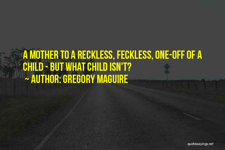 Gregory Maguire Quotes: A Mother To A Reckless, Feckless, One-off Of A Child - But What Child Isn't?