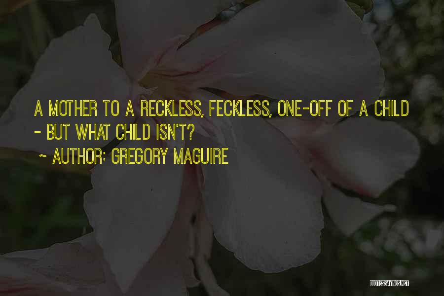 Gregory Maguire Quotes: A Mother To A Reckless, Feckless, One-off Of A Child - But What Child Isn't?