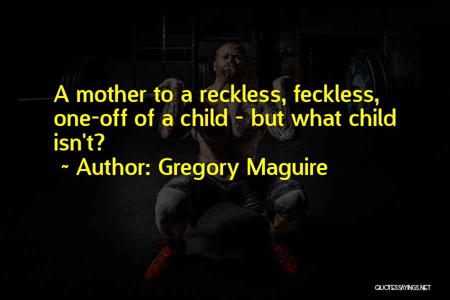 Gregory Maguire Quotes: A Mother To A Reckless, Feckless, One-off Of A Child - But What Child Isn't?