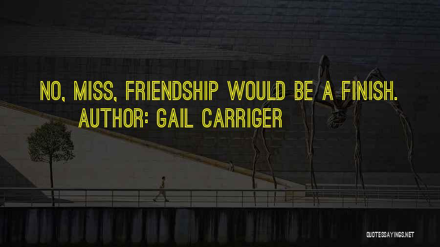 Gail Carriger Quotes: No, Miss, Friendship Would Be A Finish.