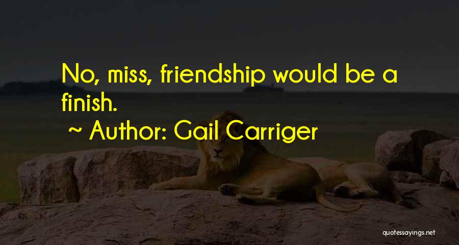 Gail Carriger Quotes: No, Miss, Friendship Would Be A Finish.