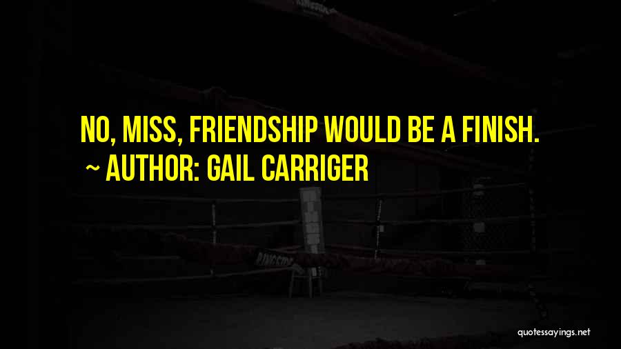 Gail Carriger Quotes: No, Miss, Friendship Would Be A Finish.