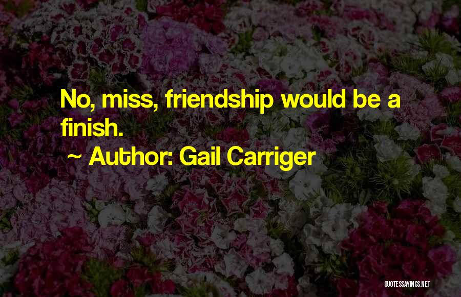 Gail Carriger Quotes: No, Miss, Friendship Would Be A Finish.