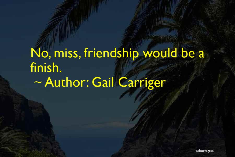 Gail Carriger Quotes: No, Miss, Friendship Would Be A Finish.