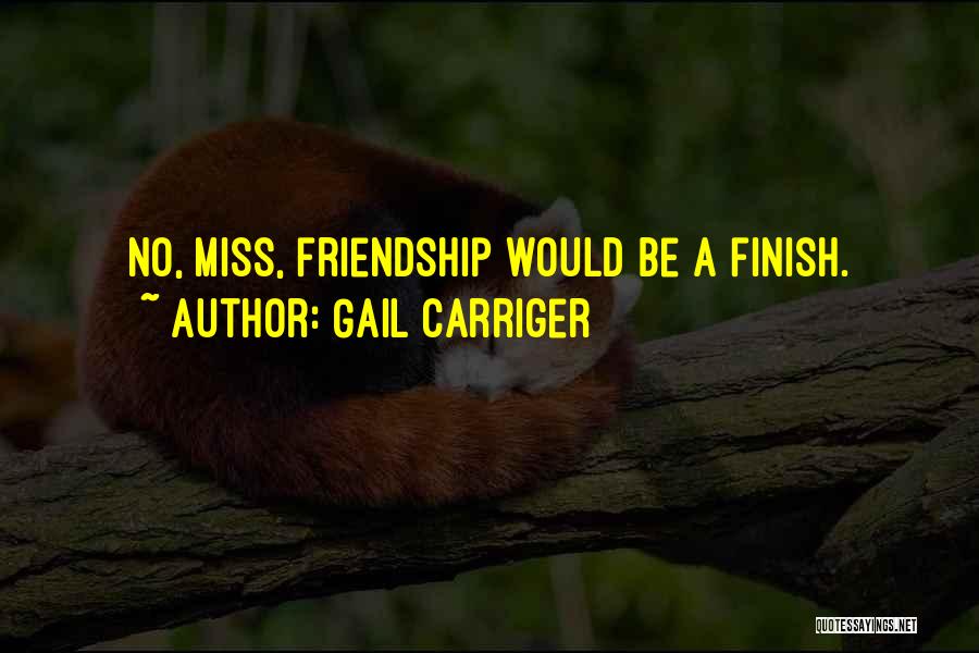 Gail Carriger Quotes: No, Miss, Friendship Would Be A Finish.