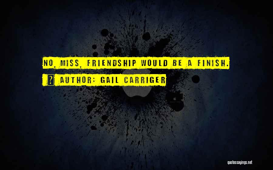 Gail Carriger Quotes: No, Miss, Friendship Would Be A Finish.