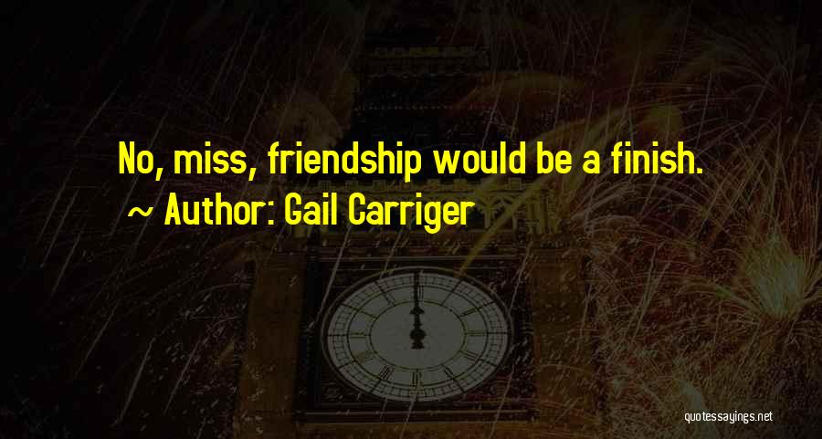 Gail Carriger Quotes: No, Miss, Friendship Would Be A Finish.