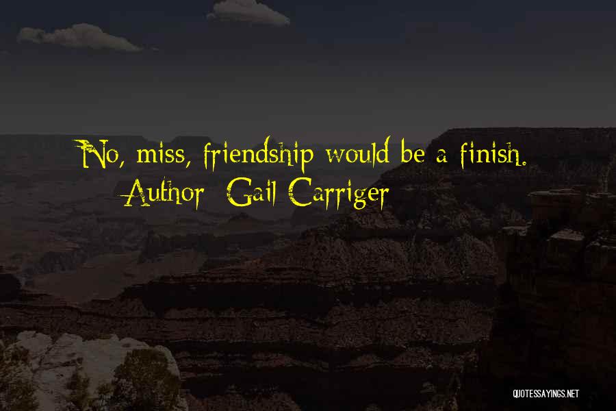 Gail Carriger Quotes: No, Miss, Friendship Would Be A Finish.