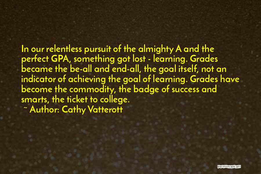 Cathy Vatterott Quotes: In Our Relentless Pursuit Of The Almighty A And The Perfect Gpa, Something Got Lost - Learning. Grades Became The