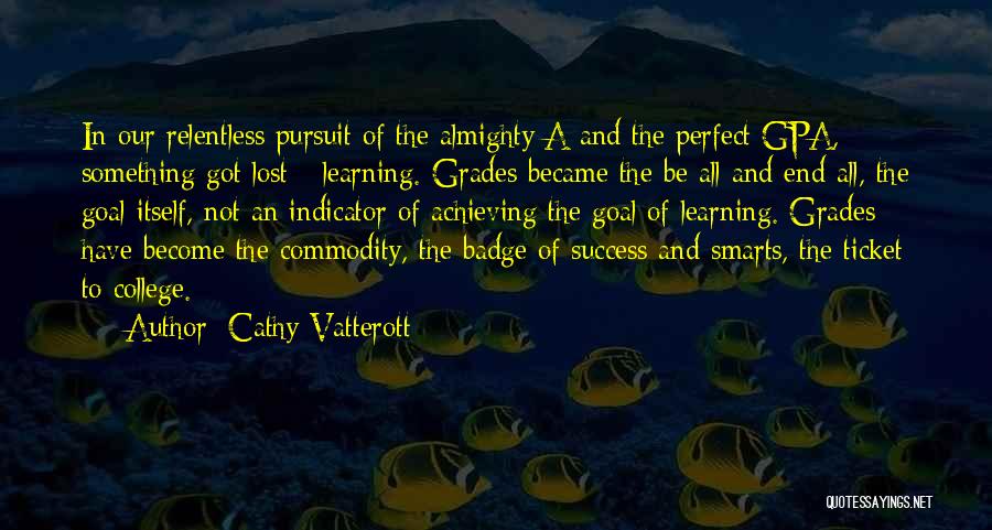 Cathy Vatterott Quotes: In Our Relentless Pursuit Of The Almighty A And The Perfect Gpa, Something Got Lost - Learning. Grades Became The