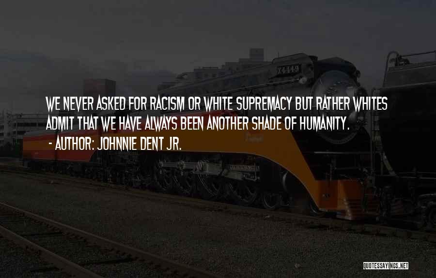 Johnnie Dent Jr. Quotes: We Never Asked For Racism Or White Supremacy But Rather Whites Admit That We Have Always Been Another Shade Of