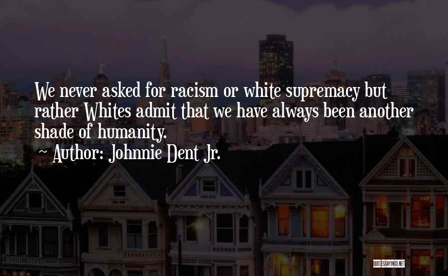 Johnnie Dent Jr. Quotes: We Never Asked For Racism Or White Supremacy But Rather Whites Admit That We Have Always Been Another Shade Of
